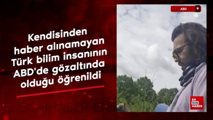 Kendisinden haber alınamayan Türk bilim insanının ABD'de gözaltında olduğu öğrenildi