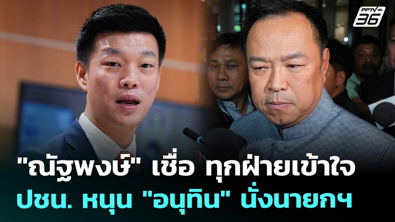 "ณัฐพงษ์" เชื่อ ทุกฝ่ายเข้าใจ ปชน. หนุน "อนุทิน...
