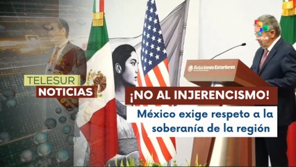 México reafirma ante EE.UU. su política exterior basada en soberanía y no injerencia