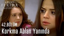 Korkma Ablan Yanında - Adını Feriha Koydum 42. Bölüm