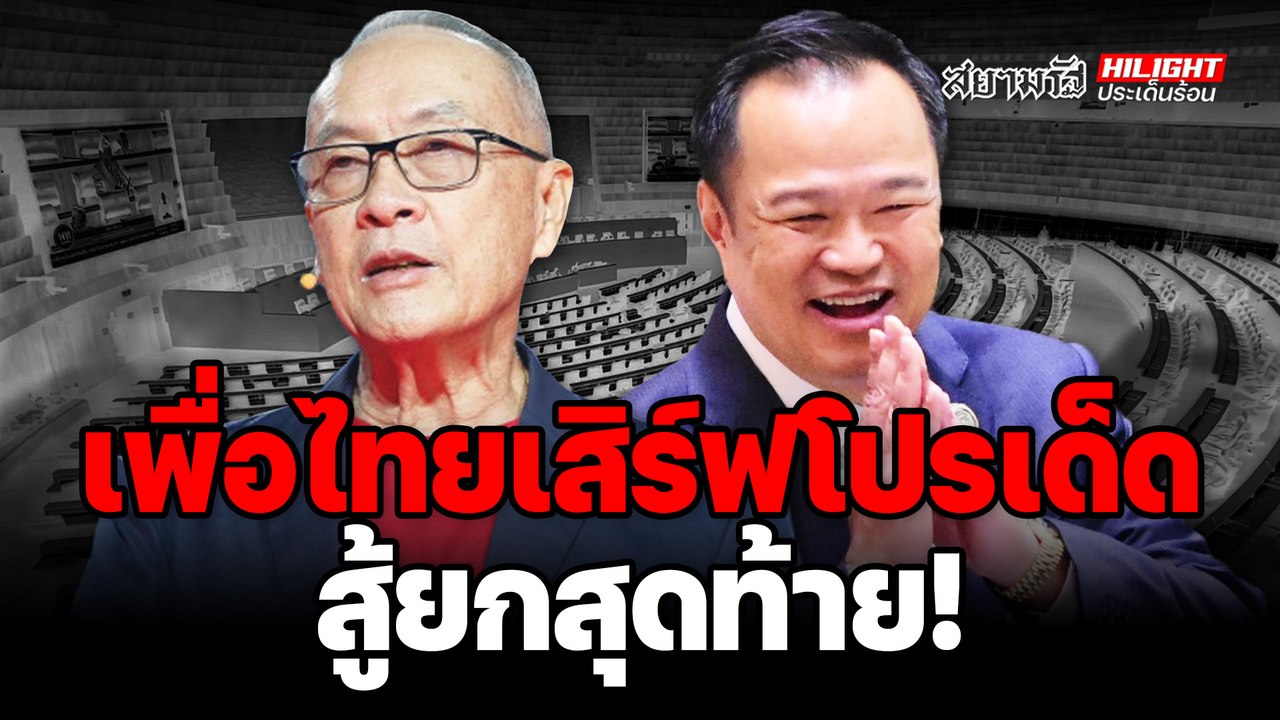 "เพื่อไทย" เสิร์ฟโปรเด็ด สู้ยกสุดท้าย - ไฮไลท์ประเด็นร้อน
