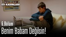 Benim Babam Değilsin - Umutsuz Ev Kadınları 6. Bölüm