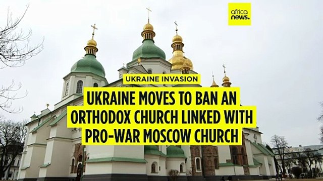 Ukraine moves to ban an Orthodox church it says is linked with pro-war Moscow church