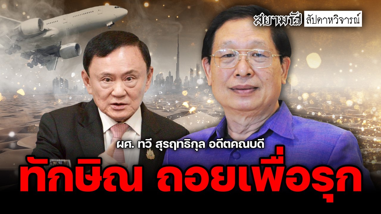 ทักษิณ ถอยเพื่อรุก! เพื่อไทยจะแพแตก หรือตั้งหลักสู้ศึกเลือกตั้งใหม่? - สัปดาหวิจารณ์