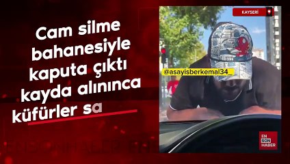 Kayseri'de cam silme bahanesiyle kaputa çıktı kayda alınınca küfürler savurdu