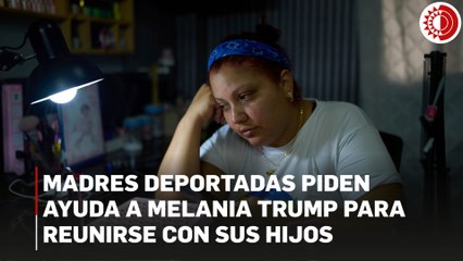 Madres deportadas piden ayuda a Melania Trump para reunirse con sus hijos