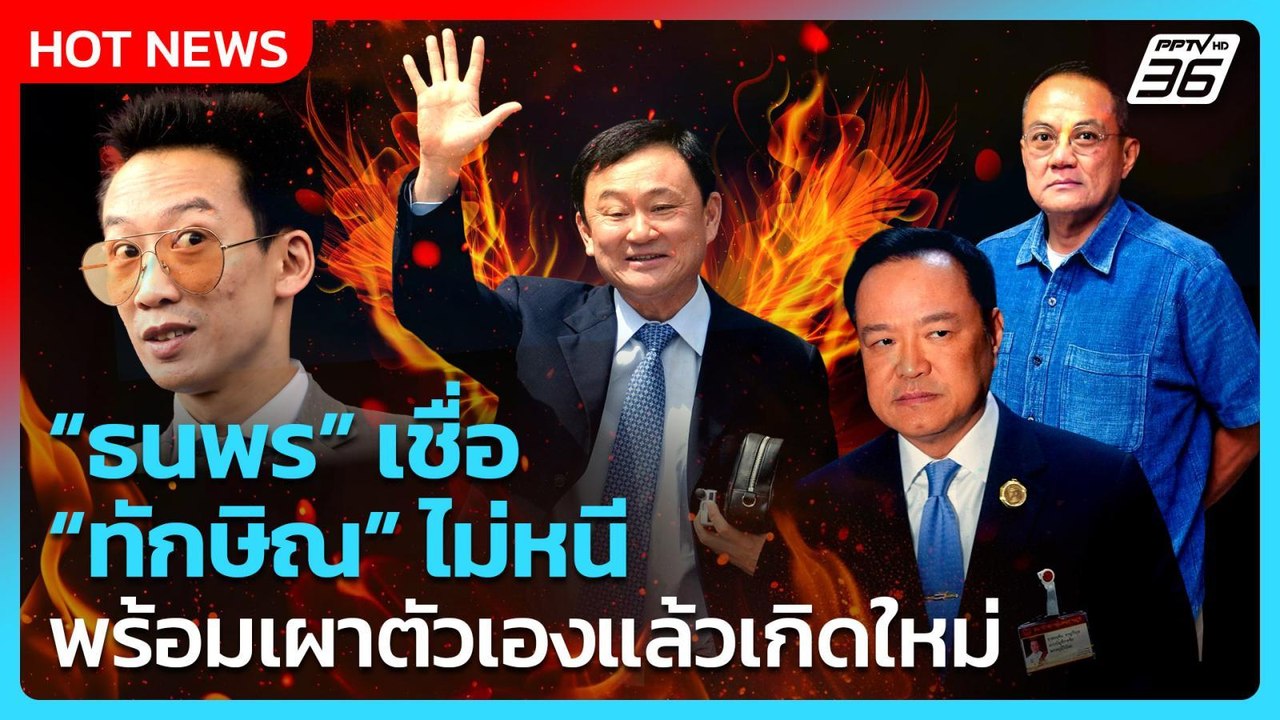 “ธนพร” เชื่อ “ทักษิณ” ไม่หนีพร้อมเผาตัวเองแล้วเ...