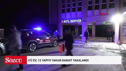4’ü ev, 12 yapıyı yakan damat yakalandı