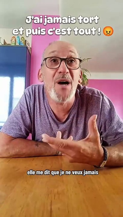 J'ai jamais tort et puis c'est tout 😡