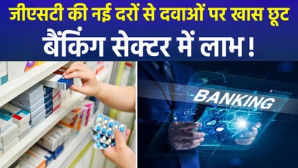 जीएसटी की नई दरों से दवाओं पर खास छूट, बैंकिंग सेक्टर में लाभ!