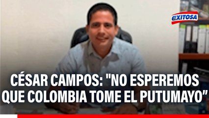 César Campos: "No esperemos que Colombia tome el Putumayo y no hubiera forma de como responder"