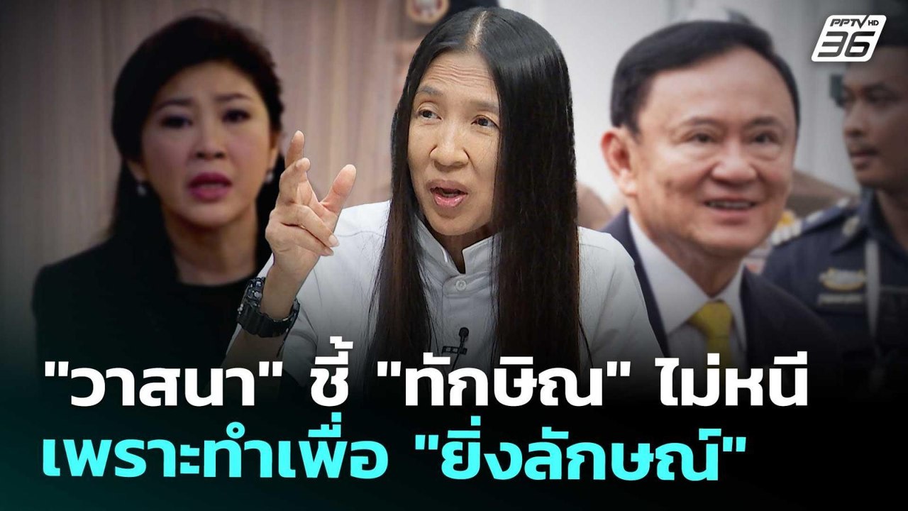 "วาสนา" ชี้ "ทักษิณ" ไม่หนี เพราะทำเพื่อ "ยิ่งล...