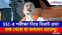 'SSC-র এই পরীক্ষা প্রহসন, প্রশ্নের মান শিক্ষক হওয়ার জন্য সমতুল্য নয়' বিস্ফোরক শুভেন্দু