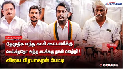 தேமுதிக எந்த கட்சி கூட்டணிக்கு செல்கிறதோ அந்த கட்சிக்கு தான் வெற்றி ! விஜய பிரபாகரன் பேட்டி