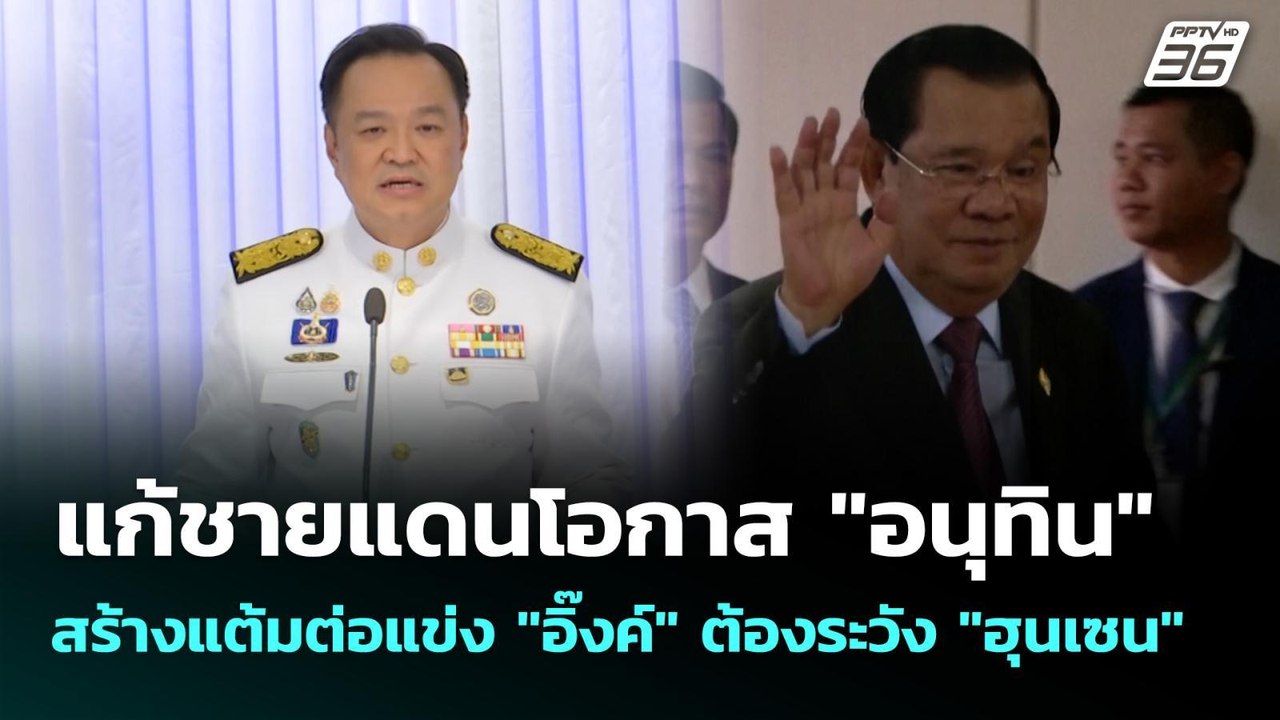 แก้ชายแดนโอกาส "อนุทิน" สร้างแต้มต่อแข่ง "อิ๊งค...