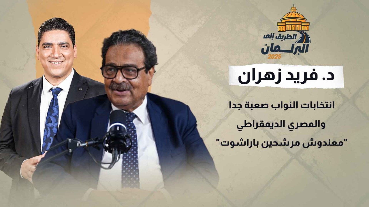 د. فريد زهران انتخابات النواب صعبة جدا.. والمصري الديمقراطي معندوش مرشحين باراشوت