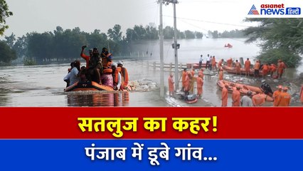 पंजाब डूबा पानी में! सतलुज का कहर, NDRF उतरी मैदान में...