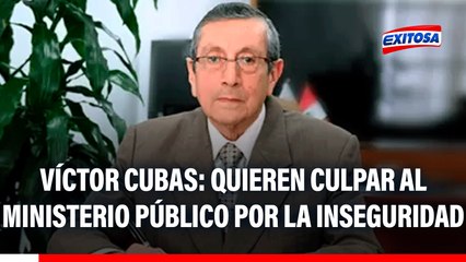 Víctor Cubas: "Quieren hacer creer que el Ministerio Público es responsable de la crisis de inseguridad"