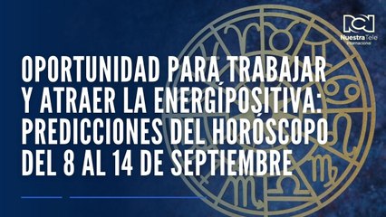 Es la oportunidad para trabajar y atraer la energía positiva: predicciones del horóscopo del 8 al 14 de septiembre