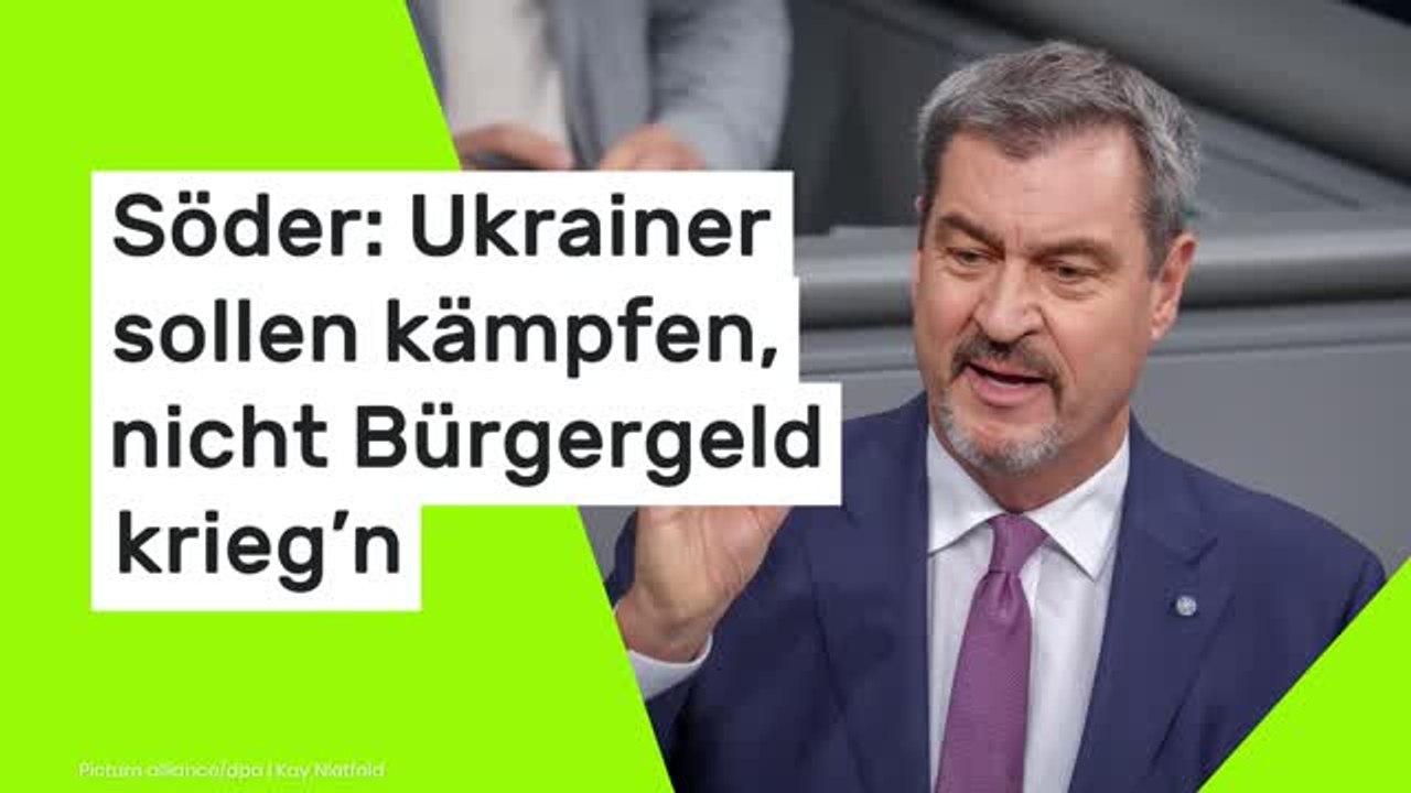 Söder: Ukrainer sollen kämpfen, nicht Bürgergeld krieg’n