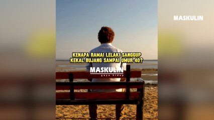 Kenapa Ramai Lelaki Sanggup Kekal Bujang Sampai Umur 40?