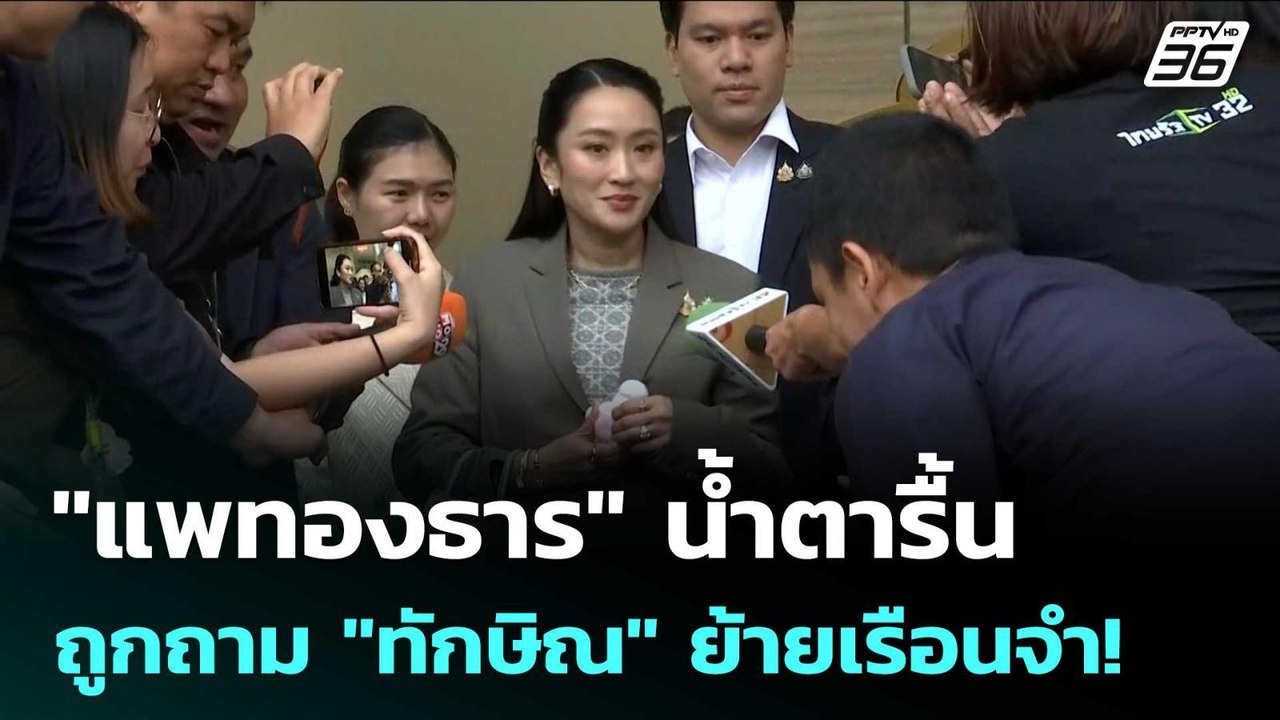 "แพทองธาร" น้ำตารื้น ถูกถาม "ทักษิณ" ย้ายเรือนจ...