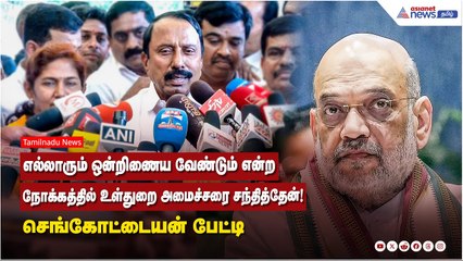 எல்லாரும் ஒன்றிணைய வேண்டும் என்ற நோக்கத்தில் உள்துறை அமைச்சரை சந்தித்தேன்! செங்கோட்டையன் பேட்டி