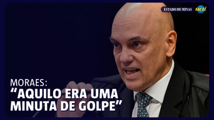 Moraes: “Chama-se como quiser, era uma minuta de golpe”