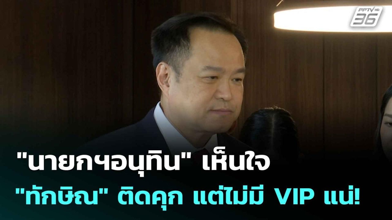 "นายกฯอนุทิน" เห็นใจ "ทักษิณ" ติดคุก แต่ไม่มี V...