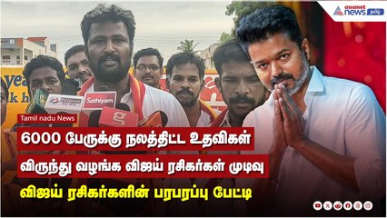 6000 பேருக்கு நலத்திட்ட உதவிகள் விருந்து வழங்க விஜய் ரசிகர்கள் முடிவு - ரசிகர்களின் பரபரப்பு பேட்டி
