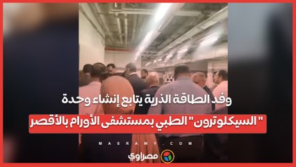 وفد الطاقة الذرية يتابع إنشاء وحدة "السيكلوترون" الطبي بمستشفى الأورام بالأقصر