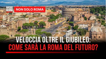 Oltre le grandi opere del Giubileo, Veloccia: "Come sarà la Roma del futuro"