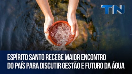 Espírito Santo recebe maior encontro do país para discutir gestão e futuro da água