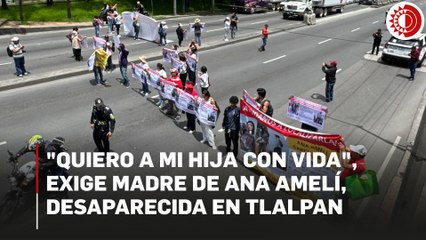 "¡Quiero a mi hija con vida!", exige la madre de  Ana Amelí,  joven desaparecida en Tlalpan
