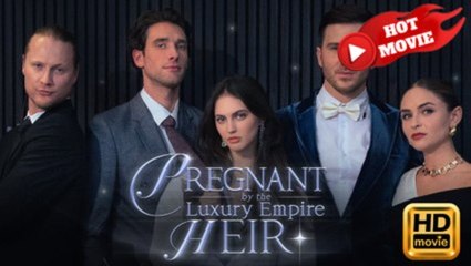 Pregnant By The Luxury Empire Heir - FULL MOVIES ENGLISH SUB