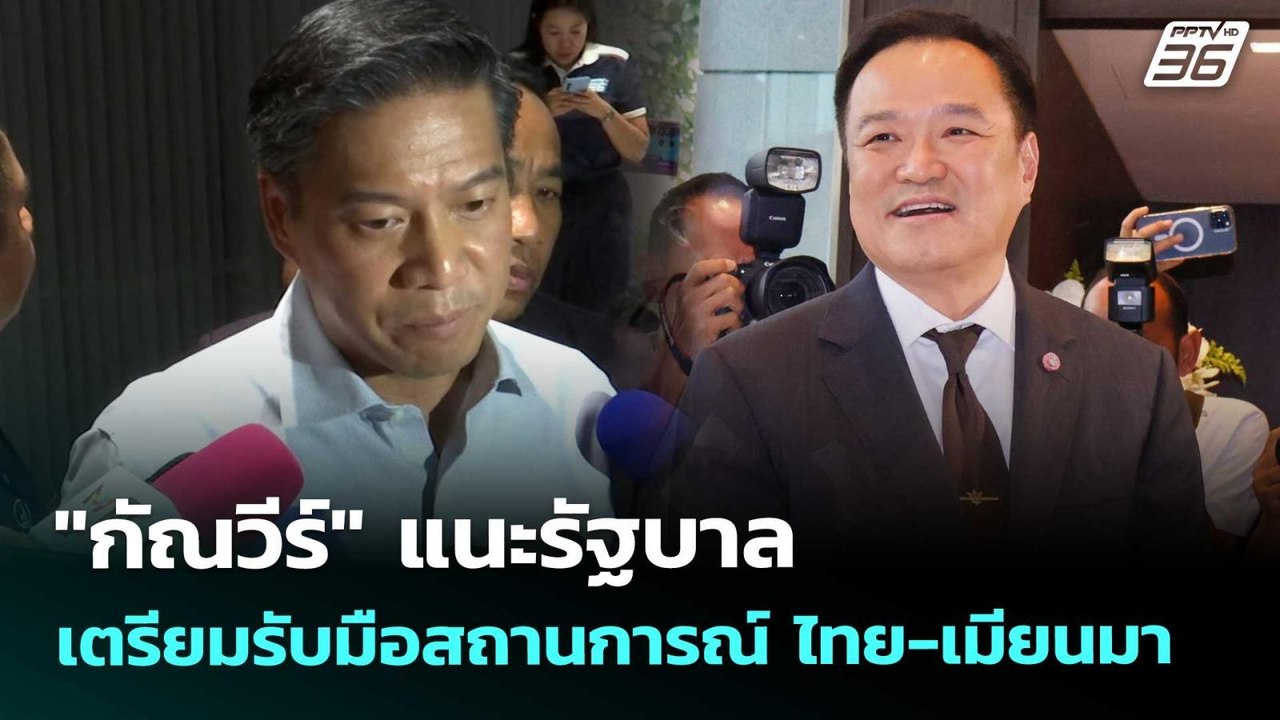 "กัณวีร์" แนะรัฐบาล เตรียมรับมือสถานการณ์ ไทย-เ...