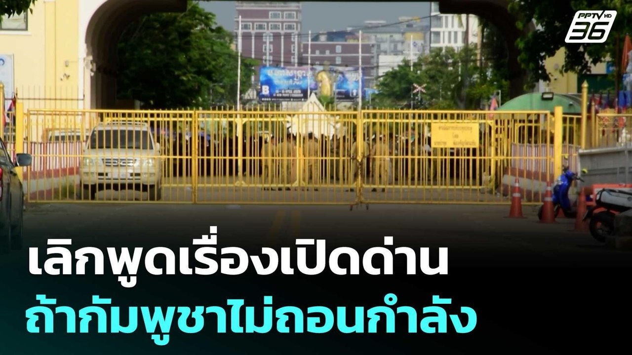 "เสธ.ทหาร" ลั่น! เลิกพูดเรื่องเปิดด่าน ถ้ากัมพู...