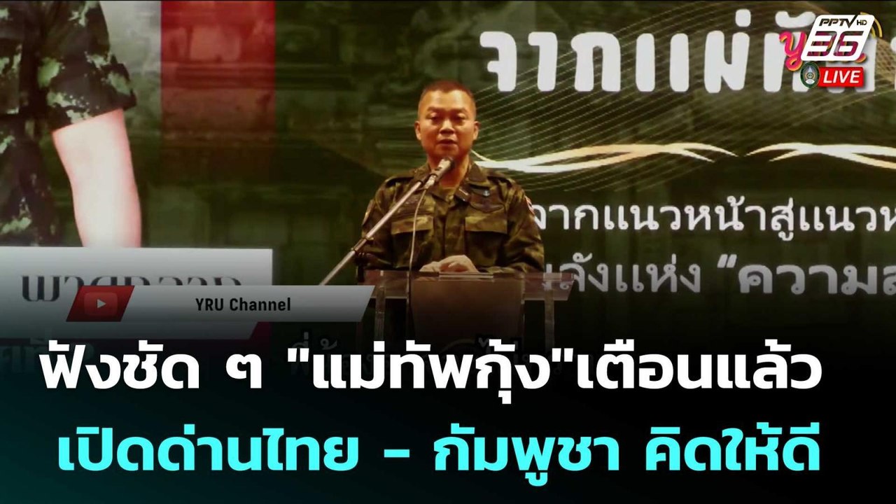 ฟังชัด ๆ "แม่ทัพกุ้ง"เตือนแล้ว เปิดด่านไทย - กั...