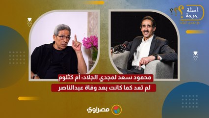 مش هي دي.. محمود سعد لمجدي الجلاد أم كثلوم لم تعد كما كانت بعد وفاة عبدالناصر