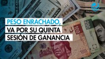 Peso enrachado, va por su quinta sesión de apreciación: ¿A cuánto cotiza?
