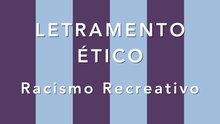 LETRAMENTO ÉTICO - RACISMO RECREATIVO