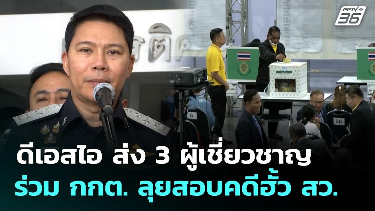 ดีเอสไอ ส่ง 3 ผู้เชี่ยวชาญร่วม กกต. ลุยสอบคดีฮั...