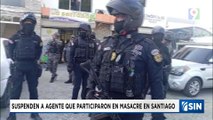 Suspende a los agentes involucrados en cinco muertes en Santiago| Emisión Estelar SIN