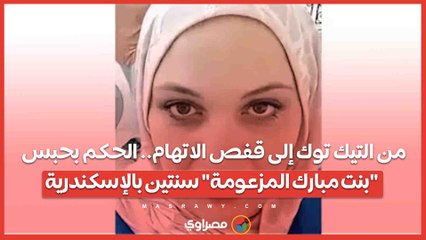 من التيك توك إلى قفص الاتهام.. الحكم بحبس "بنت مبارك المزعومة" سنتين بالإسكندرية