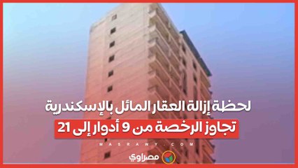 لحظة إزالة العقار المائل بالإسكندرية.. تجاوز الرخصة من 9 أدوار إلى 21