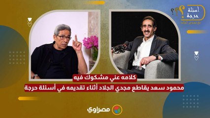 كلامه عني مشكوك فيه.. محمود سعد يقاطع مجدي الجلاد أثناء تقديمه في أسئلة حرجة
