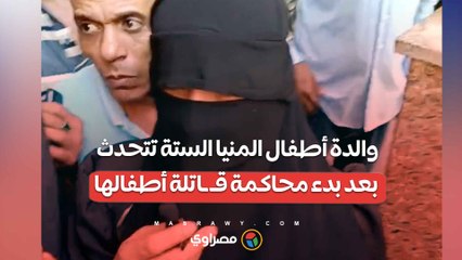 والدة أطفال المنيا الستة تتحدث بعد بدء محاكمة قاتلة أطفالها