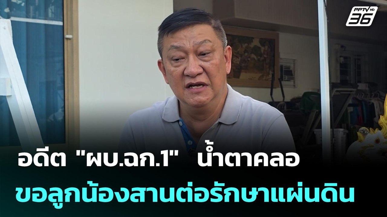 อดีต "ผบ.ฉก.1"  น้ำตาคลอ ขอลูกน้องสานต่อรักษาแผ...