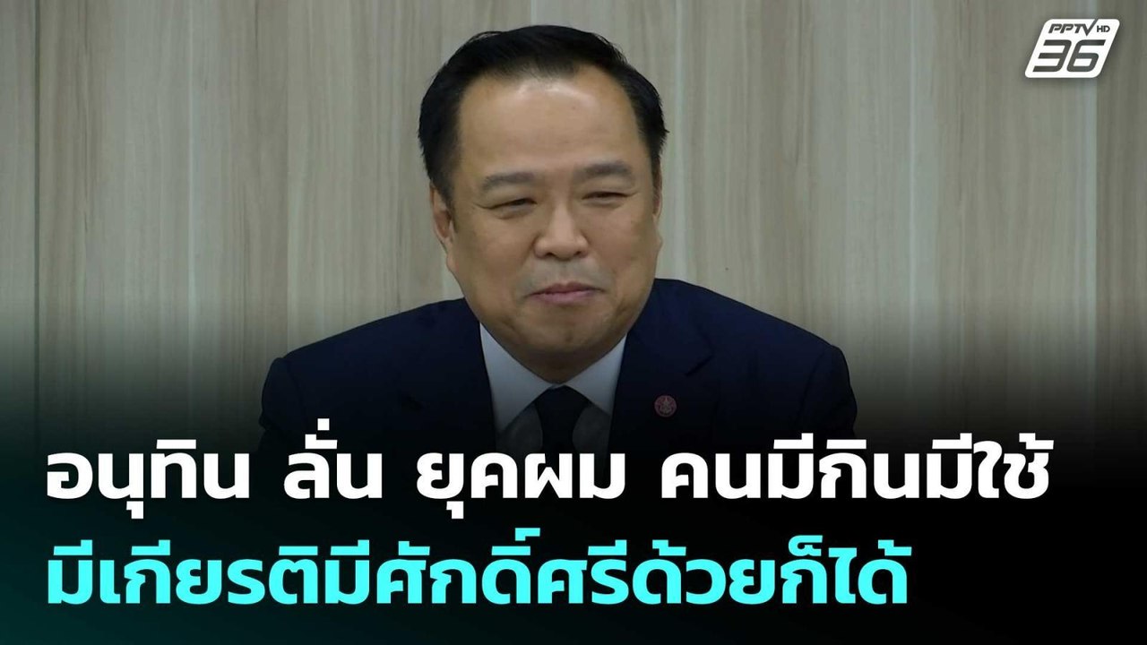 อนุทิน ลั่น ยุคผม คนมีกินมีใช้ มีเกียรติมีศักดิ...