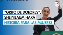 "Grito de Dolores", Sheinbaum escribirá una página histórica para las mujeres en México